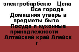 электробарбекю › Цена ­ 1 000 - Все города Домашняя утварь и предметы быта » Посуда и кухонные принадлежности   . Алтайский край,Алейск г.